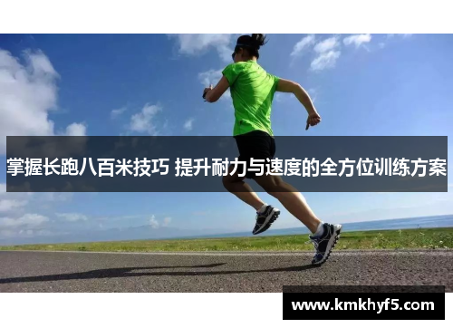 掌握长跑八百米技巧 提升耐力与速度的全方位训练方案 掌握长跑八百米技巧 提升耐力与速度的全方位训练方案