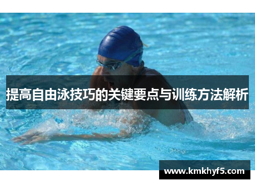 提高自由泳技巧的关键要点与训练方法解析 提高自由泳技巧的关键要点与训练方法解析