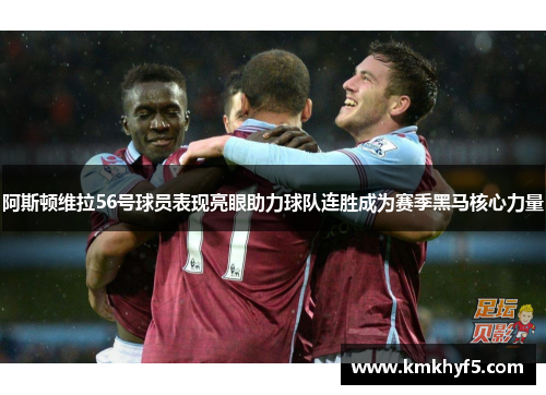 阿斯顿维拉56号球员表现亮眼助力球队连胜成为赛季黑马核心力量